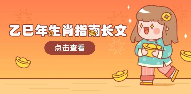 乙巳年生肖指南长文,结合大环境与生肖,字字精华,助你财福顺利 迎接好运-777网创网