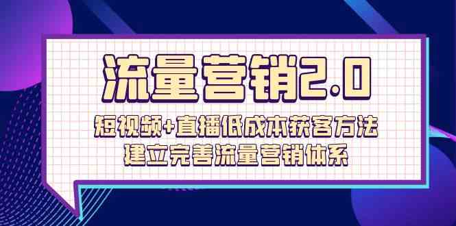 (10114期)流量-营销2.0:短视频+直播低成本获客方法,建立完善流量营销体系(72节)-777网创网