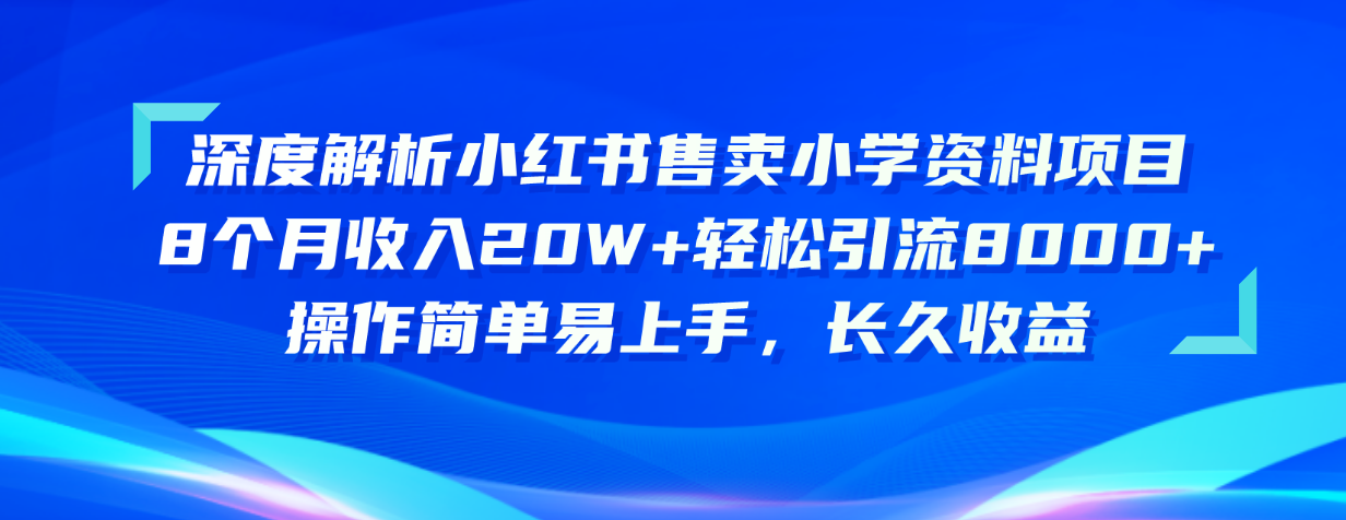（10910期）深度解析小红书售卖小学资料项目 8个月收入20W+轻松引流8000+操作简单…-777网创网