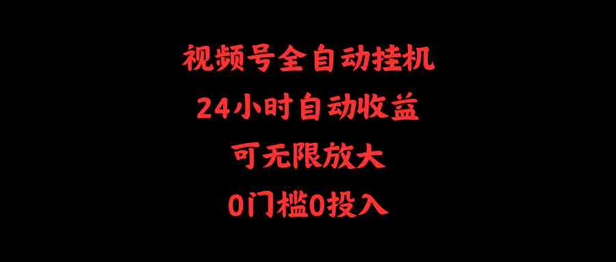 （10031期）视频号全自动挂机，24小时自动收益，可无限放大，0门槛0投入-777网创网