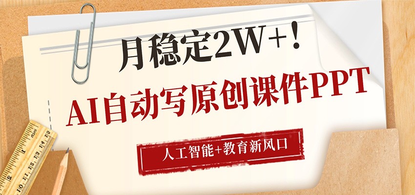 AI自动写原创课件PPT,人工智能+教育新AI风口,月稳定2W+-777网创网