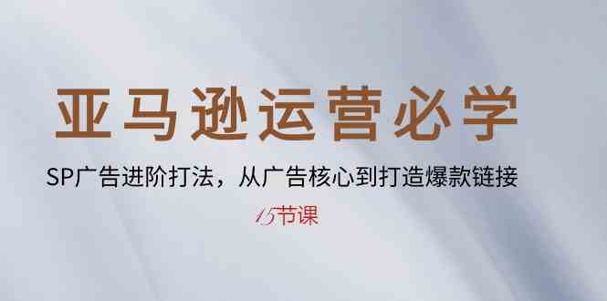亚马逊运营必学： SP广告进阶打法，从广告核心到打造爆款链接（15节课）-777网创网