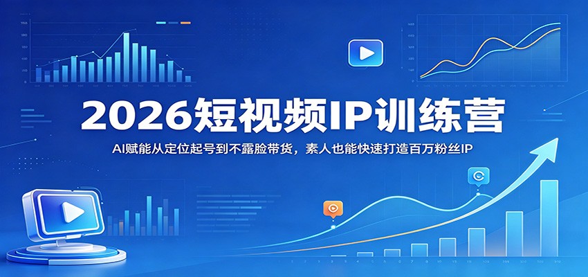 2026短视频IP训练营:AI赋能从定位起号到不露脸带货,素人也能快速打造百万粉丝IP-777网创网