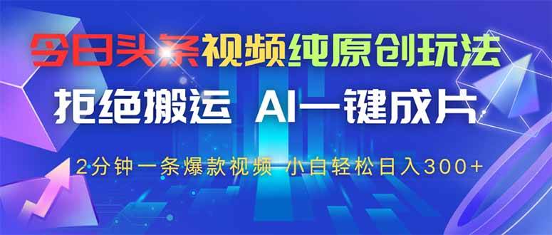 （14612期）今日头条视频纯原创玩法，拒绝搬运，AI一键成片， 2分钟一条爆款视频，…-777网创网