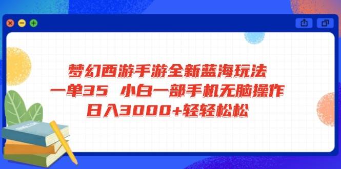 （14594期）梦幻西游手游全新蓝海玩法 一单35 小白一部手机无脑操作 日入3000+轻轻…-777网创网