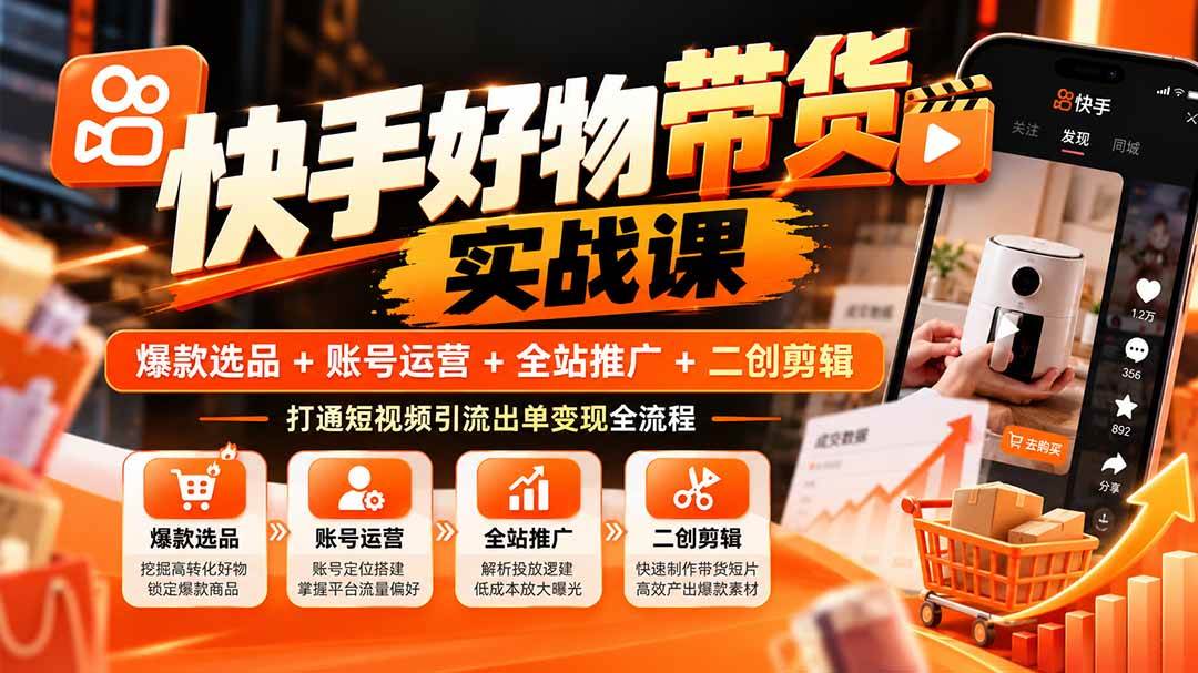 （20821期）快手好物带货实战课：爆款选品+账号运营+全站推广+二创剪辑，打通短视频引流出单变现全流程-777网创网