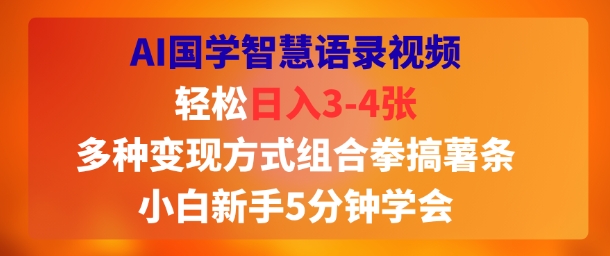 AI国学智慧语录视频，轻松日入3-4张，多种变现方式组合拳搞薯条，小白新手5分钟学会-777网创网