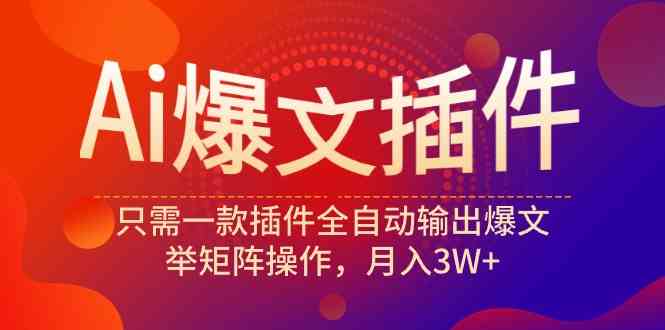 (9725期)Ai爆文插件,只需一款插件全自动输出爆文,举矩阵操作,月入3W+-777网创网