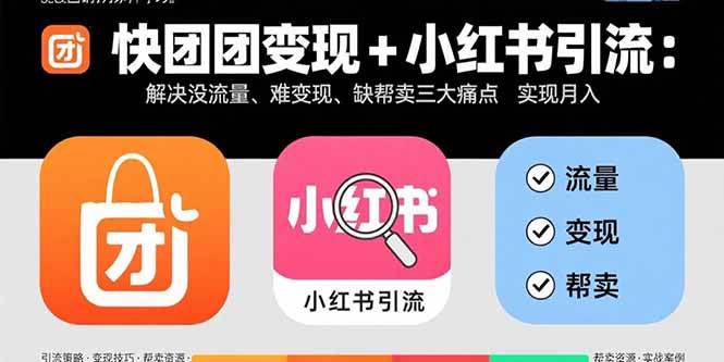 (15877期)快团团变现+小红书引流:解决没流量、难变现、缺帮卖三大痛点 实现月入3w+-777网创网