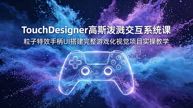 TouchDesigner高斯泼溅交互系统课,粒子特效手柄UI搭建完整游戏化视觉项目实操教学-777网创网