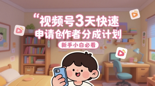 视频号3天快速申请创作者分成计划,新手小白必看-777网创网