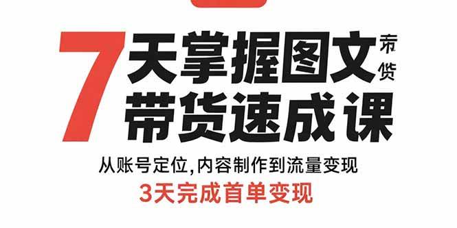 (15731期)7天掌握图文带货速成课:从账号定位,内容制作到流量变现,3天完成首单变现-777网创网