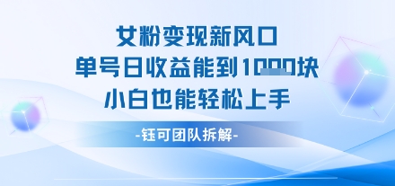 女粉变现新玩法新风口 单号操作能日入多张 小白也能轻松上手