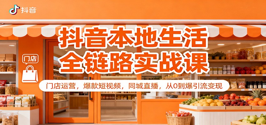抖音本地生活全链路实战课:门店运营,爆款短视频,同城直播,从0到爆引流变现 抖音本地生活全链路实战课:门店运营,爆款短视频,同城直播,从0到爆引流变现