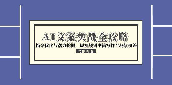 （15123期）AI文案实战全攻略，指令优化与潜力挖掘，短视频到书籍写作全场景覆盖-777网创网