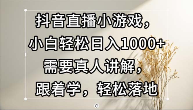 (13075期)抖音直播小游戏,小白轻松日入1000+需要真人讲解,跟着学,轻松落地-777网创网