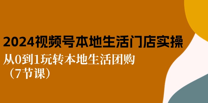 (10969期)2024视频号短视频本地生活门店实操:从0到1玩转本地生活团购(7节课)-777网创网