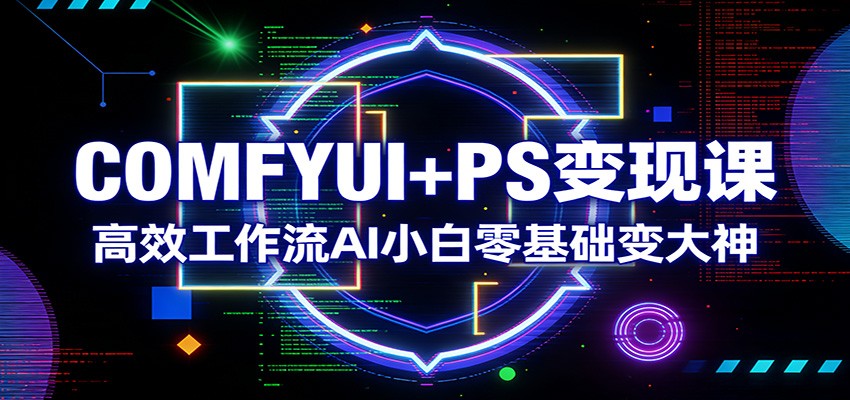 COMFYUI+PS变现课：高效工作流AI小白零基础变大神-777网创网