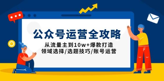 （13996期）公众号运营全攻略：从流量主到10w+爆款打造，领域选择/选题技巧/账号运营-777网创网