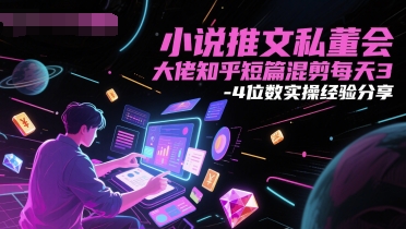 小说推文私董会大佬知乎短篇混剪每天3-4位数实操经验分享-777网创网