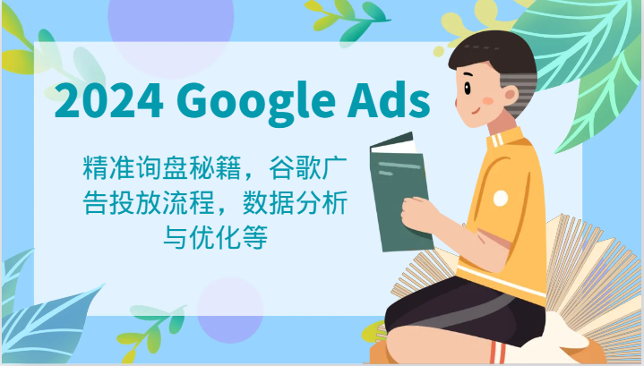 2024 Google Ads 教程：精准询盘秘籍，谷歌广告投放流程，数据分析与优化等-777网创网