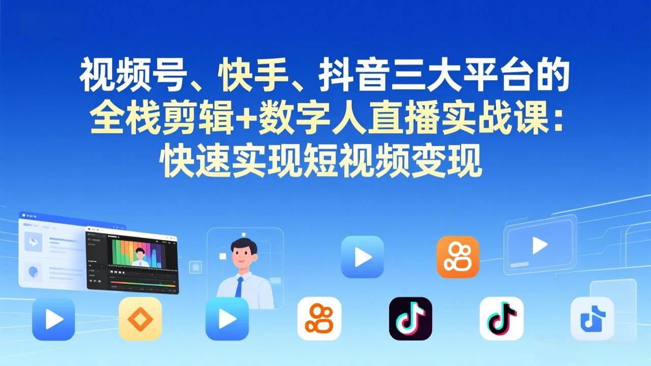 (17414期)视频号、快手、抖音三大平台的全栈剪辑+数字人直播实战课-更新:快速实现短视频变现-777网创网