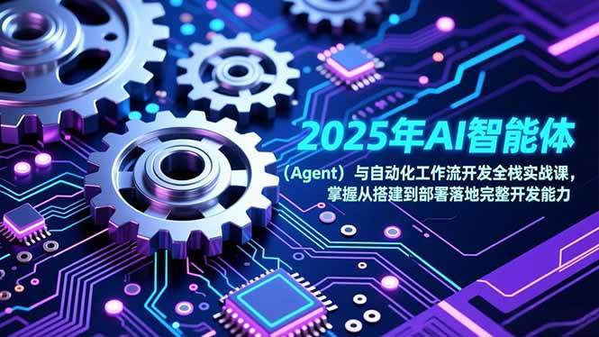 (17009期)2025年AI智能体(Agent)与自动化工作流开发全栈实战课,掌握从搭建到部署落地完整开发能力-777网创网