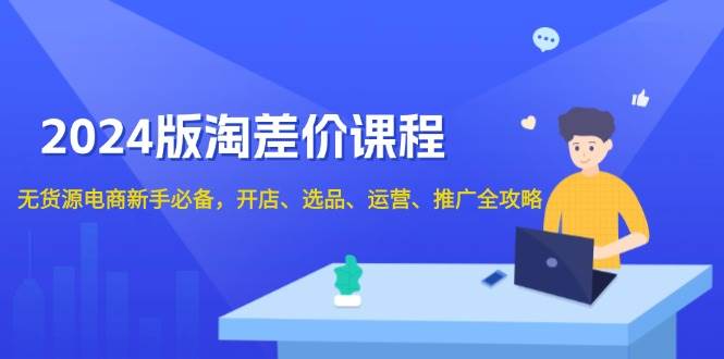（13871期）2024版淘差价课程，无货源电商新手必备，开店、选品、运营、推广全攻略-777网创网