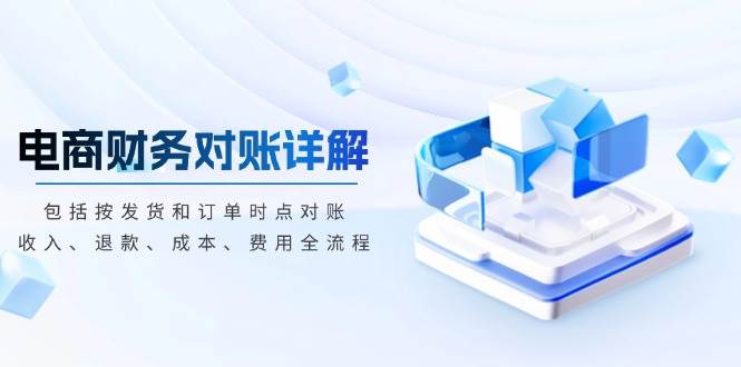（13586期）电商财务对账详解，包括按发货和订单时点对账，收入、退款、成本、费用-777网创网