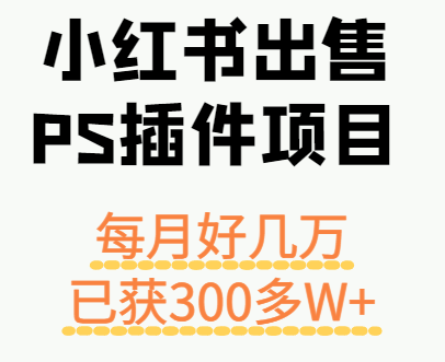小红书出售PS插件项目，每月都收入好几万，长期操作已获利300多W+-777网创网