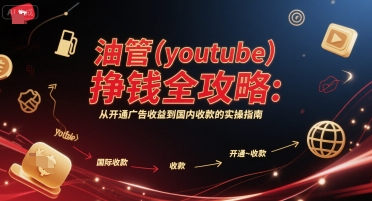 油管(youtube)挣钱全攻略:从开通广告收益到国内收款的实操指南(更新)