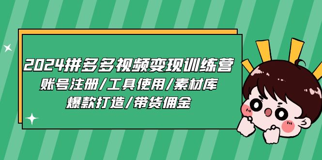 (11137期)2024拼多多视频变现训练营,账号注册/工具使用/素材库/爆款打造/带货佣金-777网创网