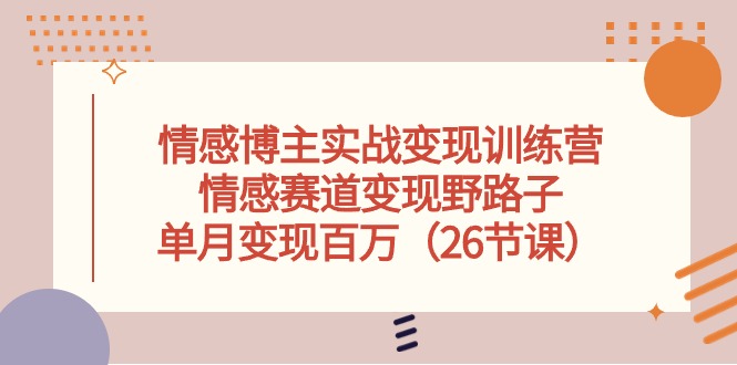情感博主实战变现训练营，情感赛道变现野路子，单月变现百万（26节课）-777网创网