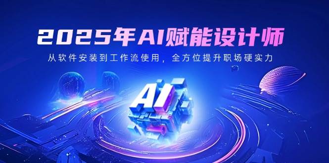 （14488期）2025年AI赋能设计师：从软件安装到工作流使用，全方位提升职场硬实力-777网创网