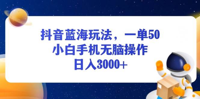（13507期）抖音蓝海玩法，一单50，小白手机无脑操作，日入3000+-777网创网