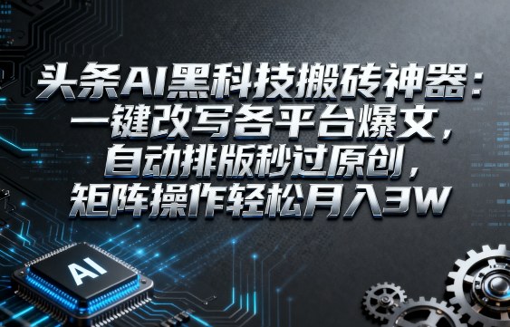 头条AI黑科技搬砖神器：一键改写各平台爆文，自动排版秒过原创，矩阵操作轻松月入3W【揭秘】-777网创网
