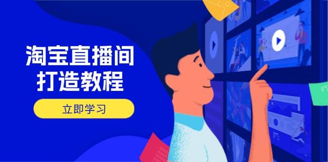 （14109期）淘宝直播间打造教程：掌握开播添加商品与选品核心逻辑，打造高转化直播间-777网创网