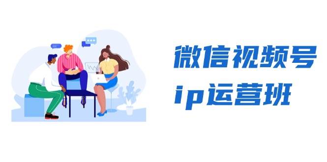 （13228期）微信视频号ip运营班：特邀分享+CEO直播+精英分享，揭秘视频号变现秘诀-777网创网