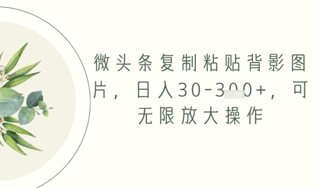 微头条复制粘贴背影图片,日入30-3张+,可无限放大操作-777网创网