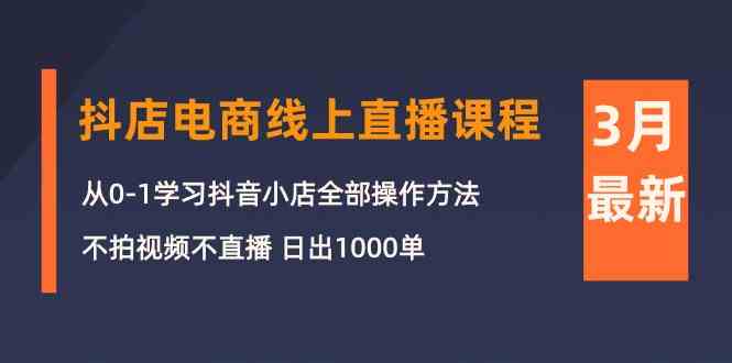 （10140期）3月抖店电商线上直播课程：从0-1学习抖音小店，不拍视频不直播 日出1000单-777网创网