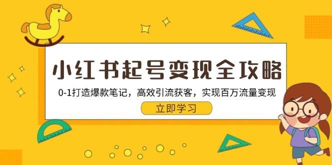 （13149期）小红书起号变现全攻略：0-1打造爆款笔记，高效引流获客，实现百万流量变现-777网创网