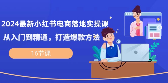 （10373期）2024最新小红书电商落地实操课，从入门到精通，打造爆款方法（16节课）-777网创网