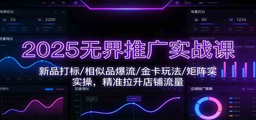 2025无界推广实战课:新品打标/相似品爆流/金卡玩法/矩阵实操,精准拉升店铺流量-777网创网