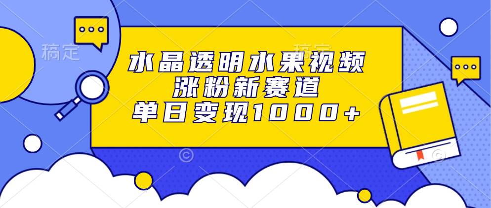 (13163期)水晶透明水果视频,涨粉新赛道,单日变现1000+-777网创网