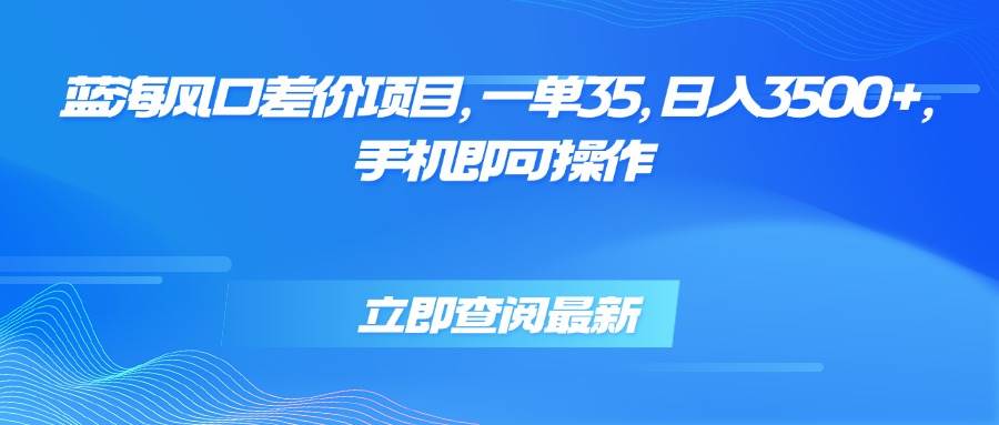 （15714期）蓝海风口差价项目，一单35，日入3500+，手机即可操作-777网创网