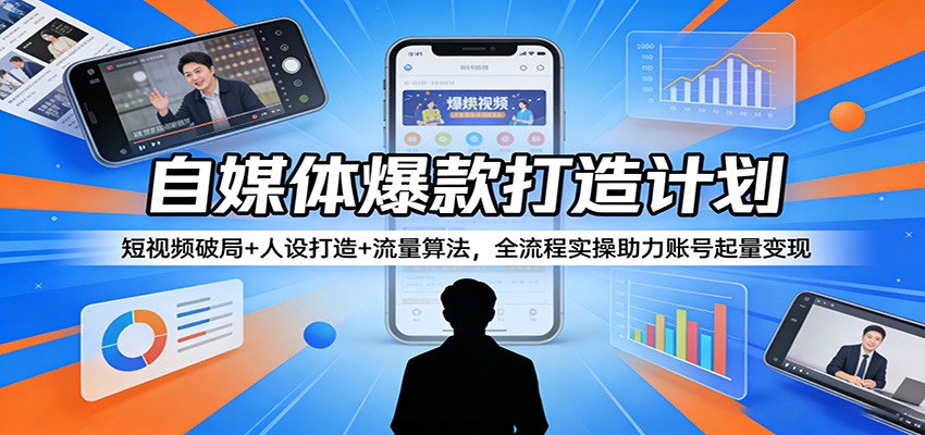 自媒体爆款打造计划:短视频破局+人设打造+流量算法,全流程实操助力账号起量变现-777网创网