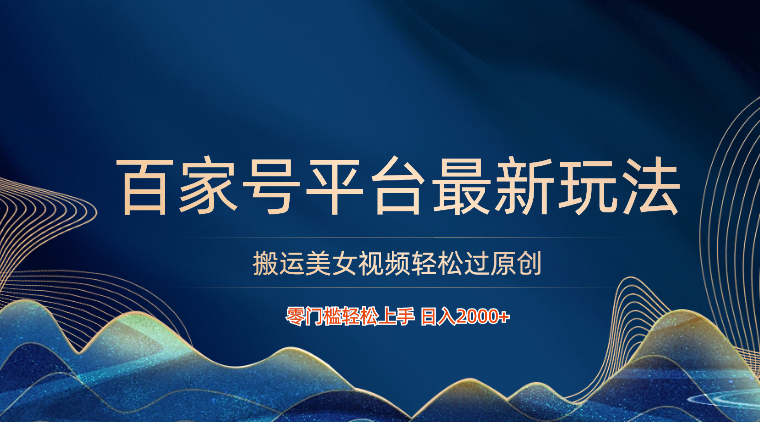 百家号平台搬运美女视频轻松过原创最新玩法,零门槛轻松上手,日入2000+ 可批量-777网创网