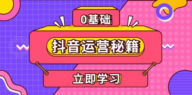 （13589期）抖音运营秘籍，内容定位，打造个人IP，提升变现能力, 助力账号成长-777网创网
