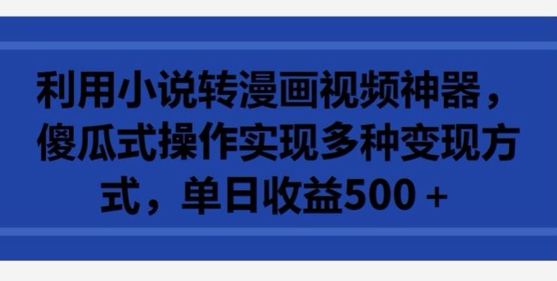 利用小说转漫画视频神器,傻瓜式操作实现多种变现方式,单日收益500+【揭秘】-777网创网