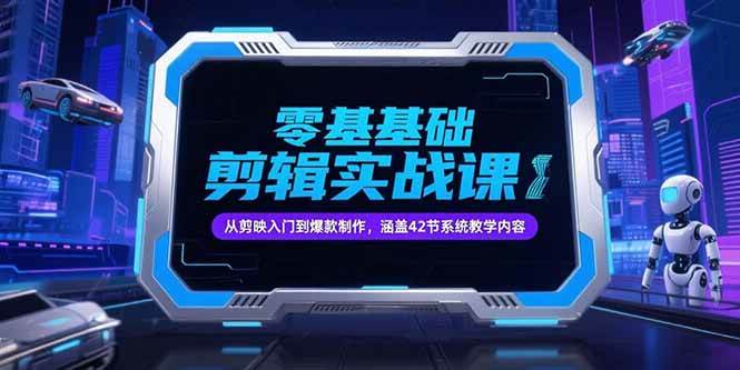 （15273期）零基础抖音剪辑实战课，从剪映入门到爆款制作，涵盖42节系统教学内容-777网创网